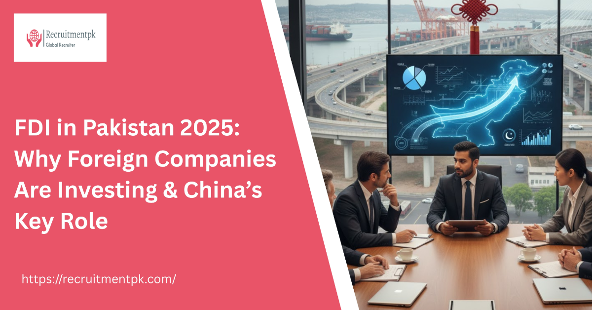 FDI in Pakistan 2025: Why Foreign Companies Are Investing & China’s Key Role