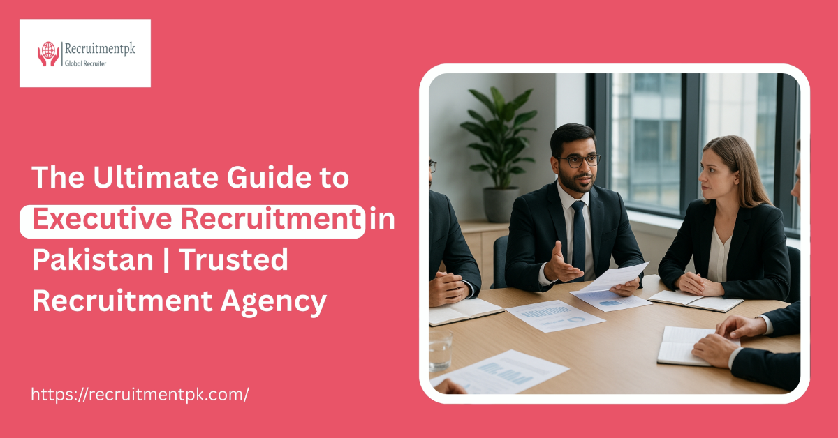 The Ultimate Guide to Executive Recruitment in Pakistan | Trusted Recruitment Agency