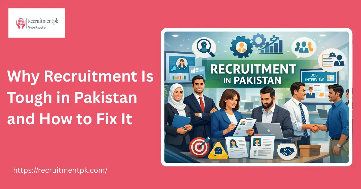 Why Recruitment Is Tough in Pakistan and How to Fix It